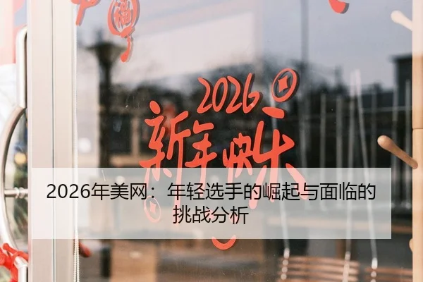 2026年美网：年轻选手的崛起与面临的挑战分析