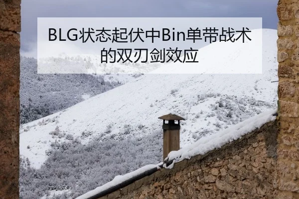 BLG状态起伏中Bin单带战术的双刃剑效应