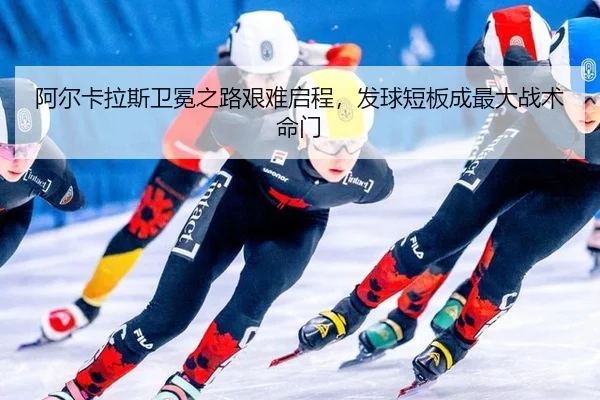 阿尔卡拉斯卫冕之路艰难启程，发球短板成最大战术命门