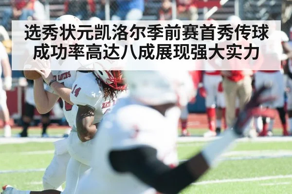 选秀状元凯洛尔季前赛首秀传球成功率高达八成展现强大实力