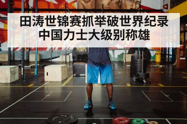 田涛世锦赛抓举破世界纪录 中国力士大级别称雄