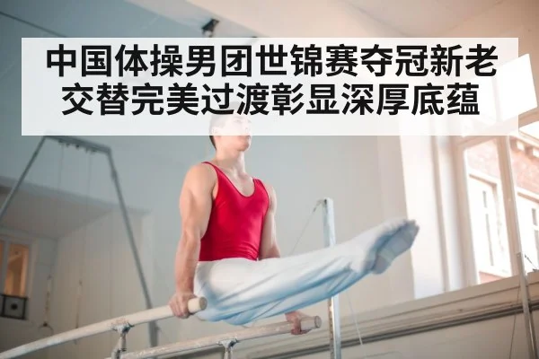 中国体操男团世锦赛夺冠新老交替完美过渡彰显深厚底蕴
