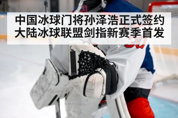 中国冰球门将孙泽浩正式签约大陆冰球联盟剑指新赛季首发