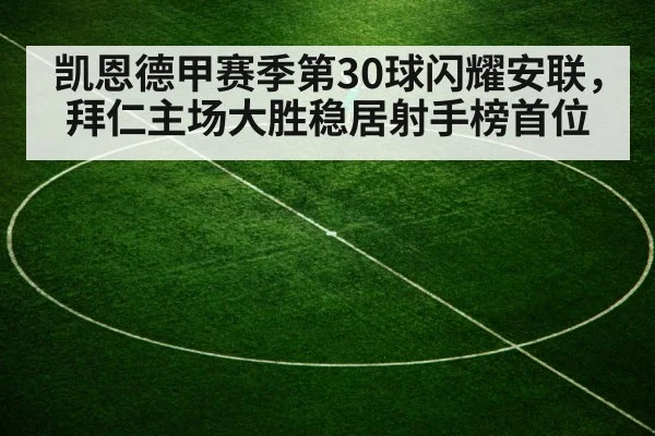 凯恩德甲赛季第30球闪耀安联，拜仁主场大胜稳居射手榜首位