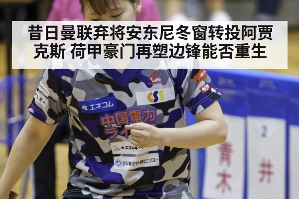 昔日曼联弃将安东尼冬窗转投阿贾克斯 荷甲豪门再塑边锋能否重生